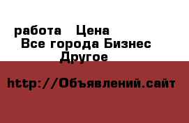 работа › Цена ­ 100 000 - Все города Бизнес » Другое   
